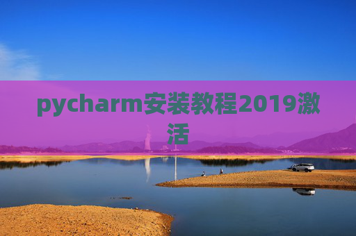 pycharm安装教程2019激活 pycharm安装教程2019激活